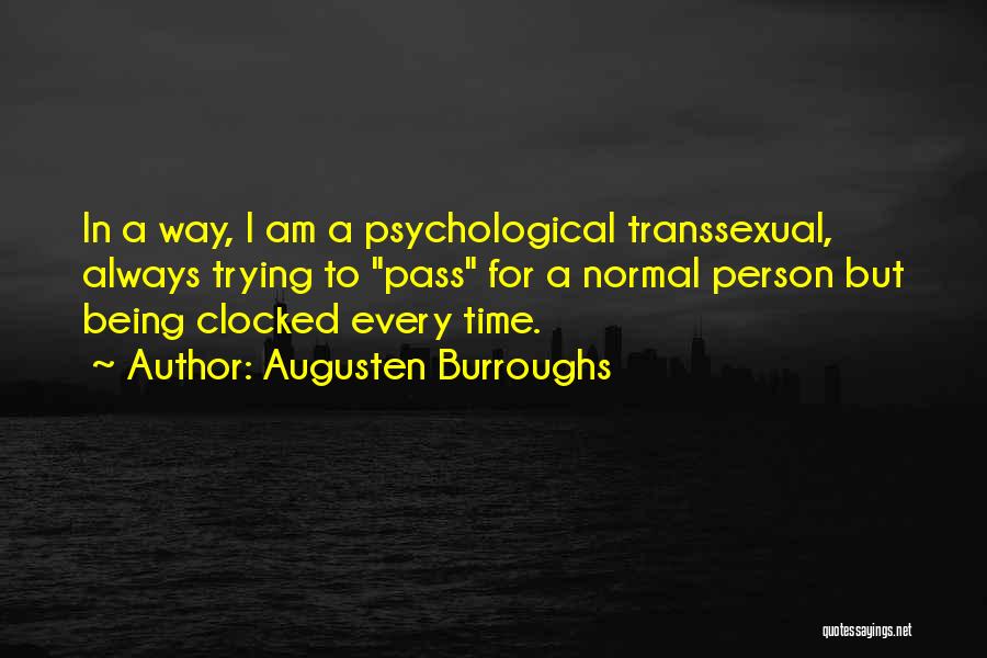 Augusten Burroughs Quotes: In A Way, I Am A Psychological Transsexual, Always Trying To Pass For A Normal Person But Being Clocked Every