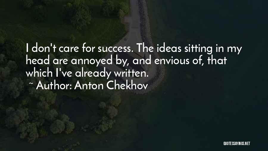 Anton Chekhov Quotes: I Don't Care For Success. The Ideas Sitting In My Head Are Annoyed By, And Envious Of, That Which I've