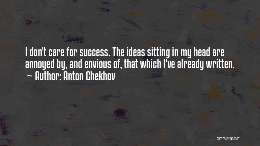 Anton Chekhov Quotes: I Don't Care For Success. The Ideas Sitting In My Head Are Annoyed By, And Envious Of, That Which I've