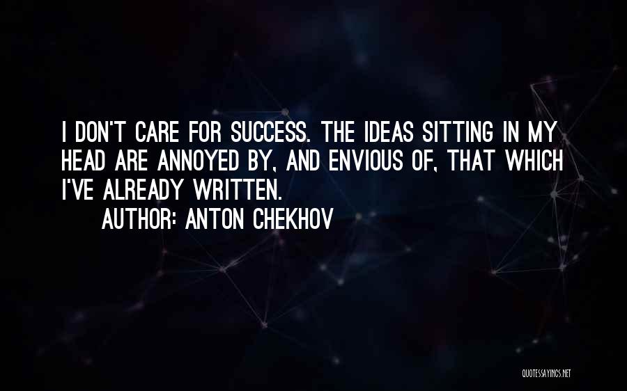 Anton Chekhov Quotes: I Don't Care For Success. The Ideas Sitting In My Head Are Annoyed By, And Envious Of, That Which I've