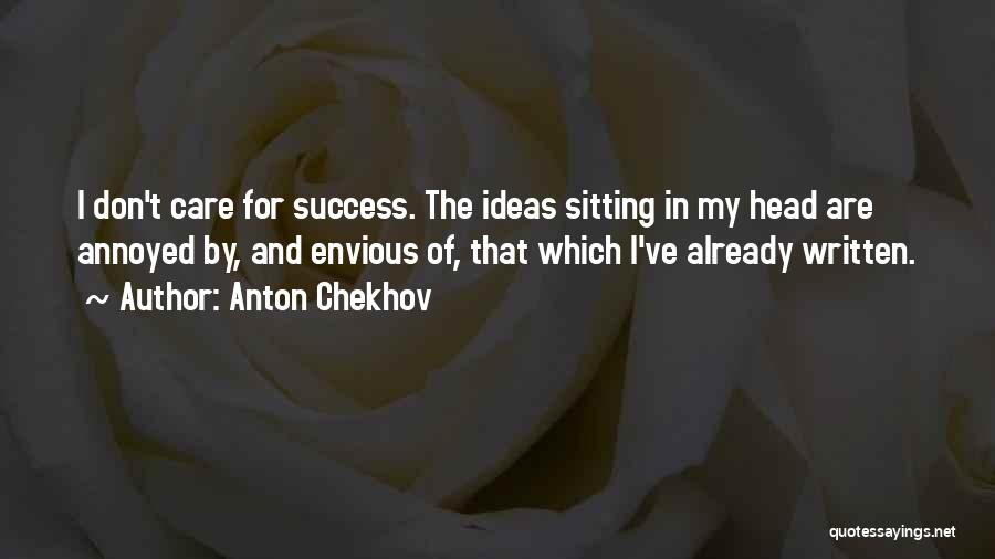 Anton Chekhov Quotes: I Don't Care For Success. The Ideas Sitting In My Head Are Annoyed By, And Envious Of, That Which I've