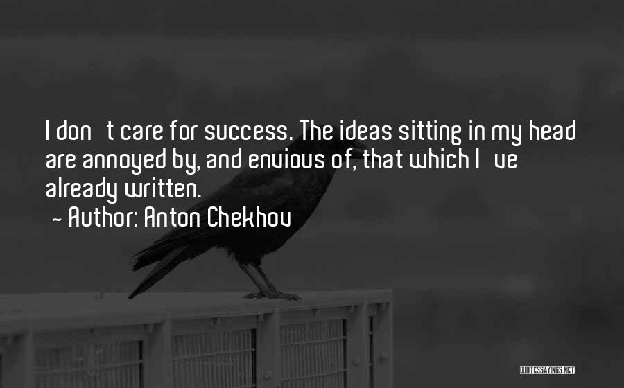 Anton Chekhov Quotes: I Don't Care For Success. The Ideas Sitting In My Head Are Annoyed By, And Envious Of, That Which I've