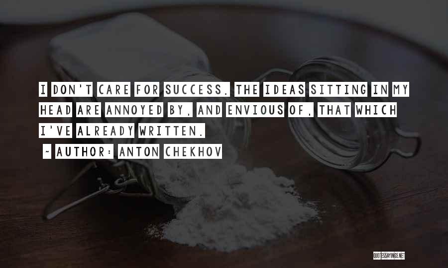 Anton Chekhov Quotes: I Don't Care For Success. The Ideas Sitting In My Head Are Annoyed By, And Envious Of, That Which I've