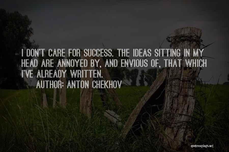 Anton Chekhov Quotes: I Don't Care For Success. The Ideas Sitting In My Head Are Annoyed By, And Envious Of, That Which I've