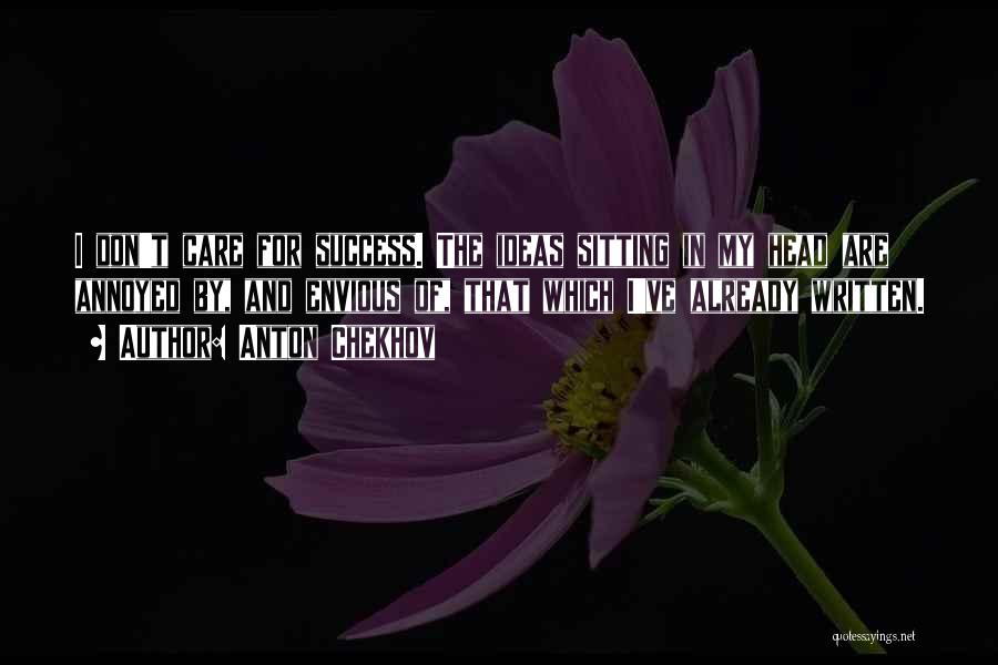Anton Chekhov Quotes: I Don't Care For Success. The Ideas Sitting In My Head Are Annoyed By, And Envious Of, That Which I've