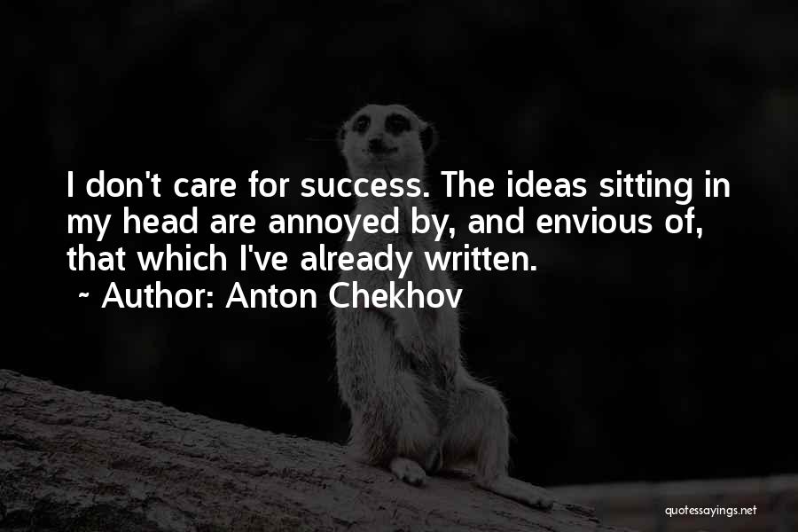Anton Chekhov Quotes: I Don't Care For Success. The Ideas Sitting In My Head Are Annoyed By, And Envious Of, That Which I've
