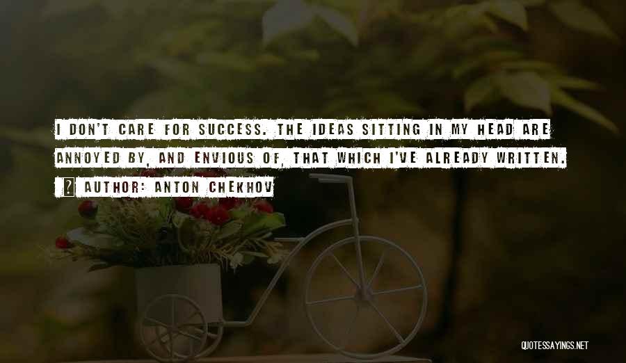 Anton Chekhov Quotes: I Don't Care For Success. The Ideas Sitting In My Head Are Annoyed By, And Envious Of, That Which I've