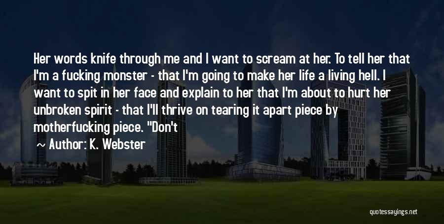 K. Webster Quotes: Her Words Knife Through Me And I Want To Scream At Her. To Tell Her That I'm A Fucking Monster