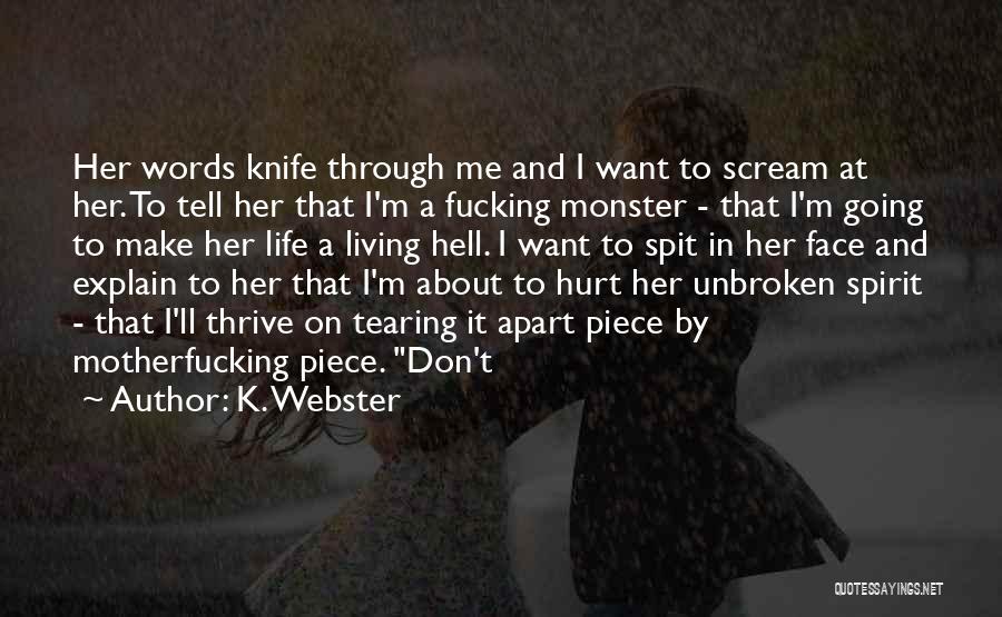 K. Webster Quotes: Her Words Knife Through Me And I Want To Scream At Her. To Tell Her That I'm A Fucking Monster