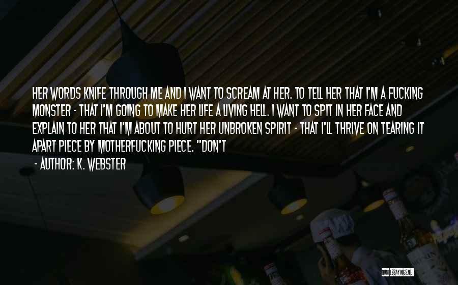 K. Webster Quotes: Her Words Knife Through Me And I Want To Scream At Her. To Tell Her That I'm A Fucking Monster