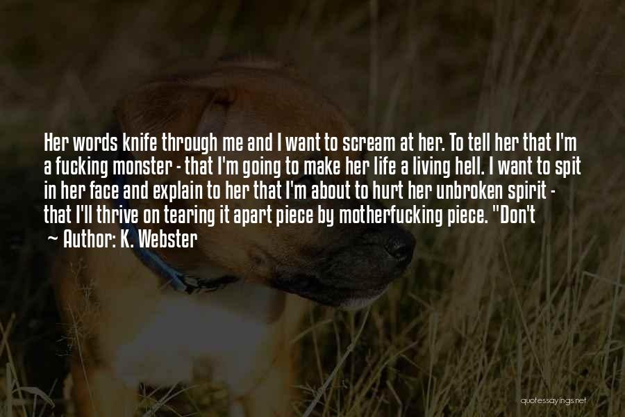 K. Webster Quotes: Her Words Knife Through Me And I Want To Scream At Her. To Tell Her That I'm A Fucking Monster