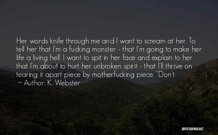K. Webster Quotes: Her Words Knife Through Me And I Want To Scream At Her. To Tell Her That I'm A Fucking Monster