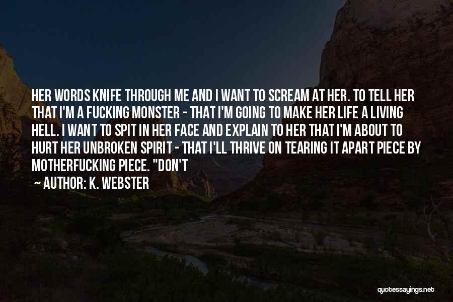 K. Webster Quotes: Her Words Knife Through Me And I Want To Scream At Her. To Tell Her That I'm A Fucking Monster