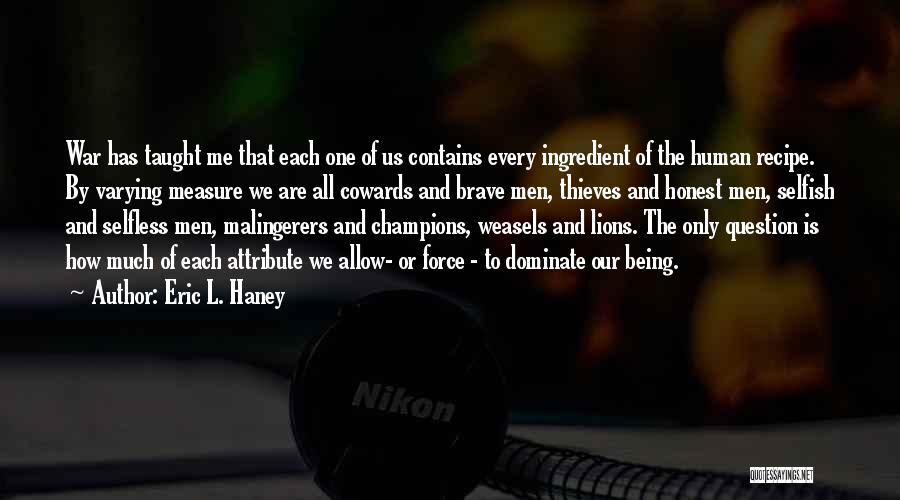 Eric L. Haney Quotes: War Has Taught Me That Each One Of Us Contains Every Ingredient Of The Human Recipe. By Varying Measure We