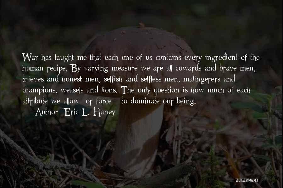 Eric L. Haney Quotes: War Has Taught Me That Each One Of Us Contains Every Ingredient Of The Human Recipe. By Varying Measure We