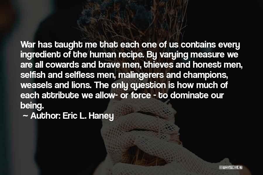 Eric L. Haney Quotes: War Has Taught Me That Each One Of Us Contains Every Ingredient Of The Human Recipe. By Varying Measure We