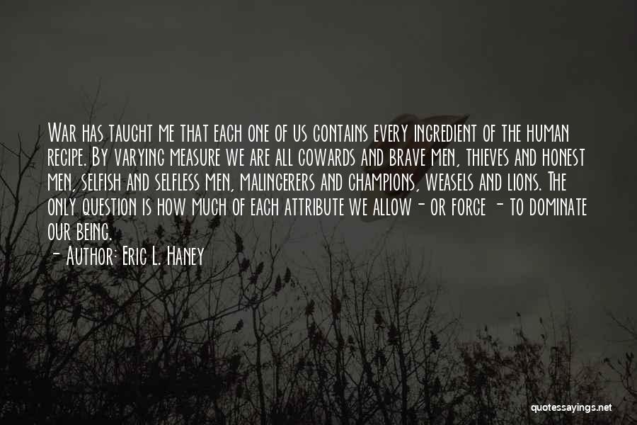 Eric L. Haney Quotes: War Has Taught Me That Each One Of Us Contains Every Ingredient Of The Human Recipe. By Varying Measure We