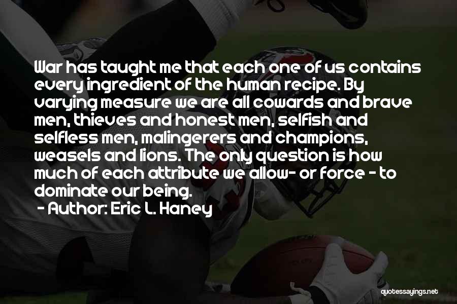 Eric L. Haney Quotes: War Has Taught Me That Each One Of Us Contains Every Ingredient Of The Human Recipe. By Varying Measure We