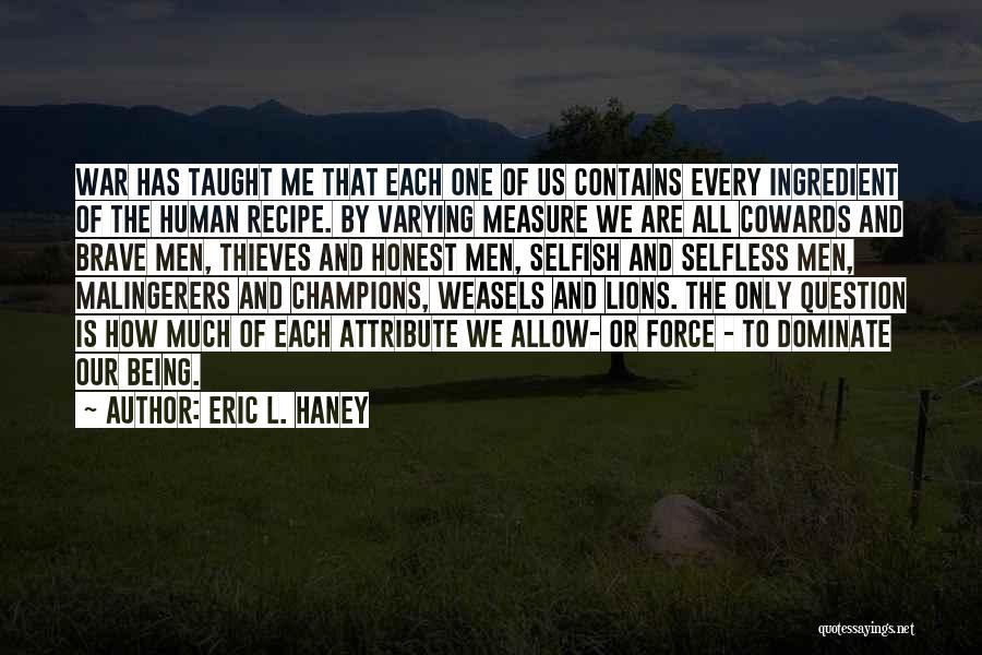 Eric L. Haney Quotes: War Has Taught Me That Each One Of Us Contains Every Ingredient Of The Human Recipe. By Varying Measure We