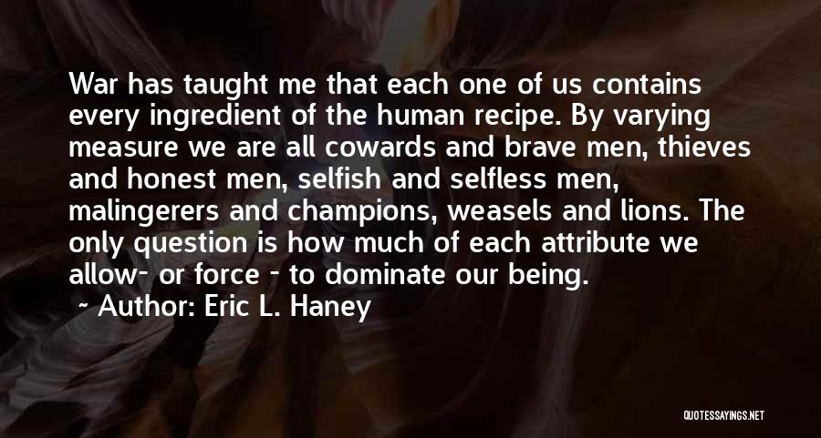 Eric L. Haney Quotes: War Has Taught Me That Each One Of Us Contains Every Ingredient Of The Human Recipe. By Varying Measure We
