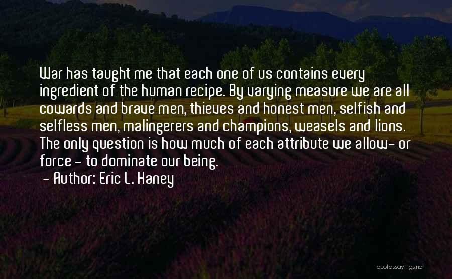 Eric L. Haney Quotes: War Has Taught Me That Each One Of Us Contains Every Ingredient Of The Human Recipe. By Varying Measure We