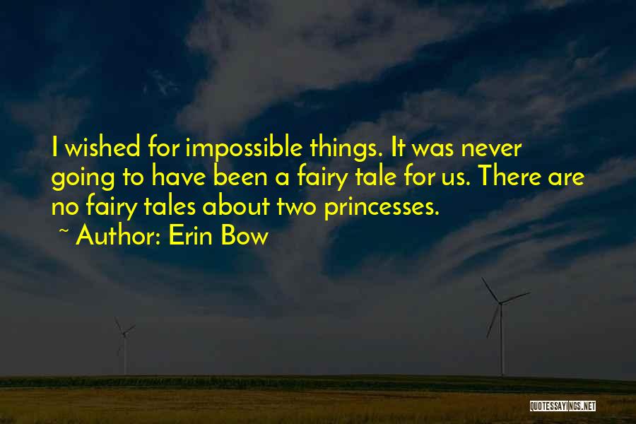 Erin Bow Quotes: I Wished For Impossible Things. It Was Never Going To Have Been A Fairy Tale For Us. There Are No