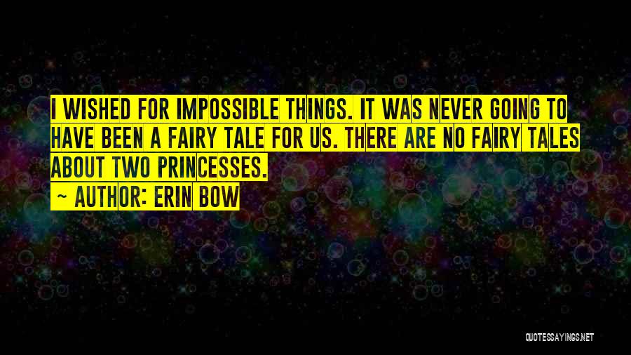 Erin Bow Quotes: I Wished For Impossible Things. It Was Never Going To Have Been A Fairy Tale For Us. There Are No