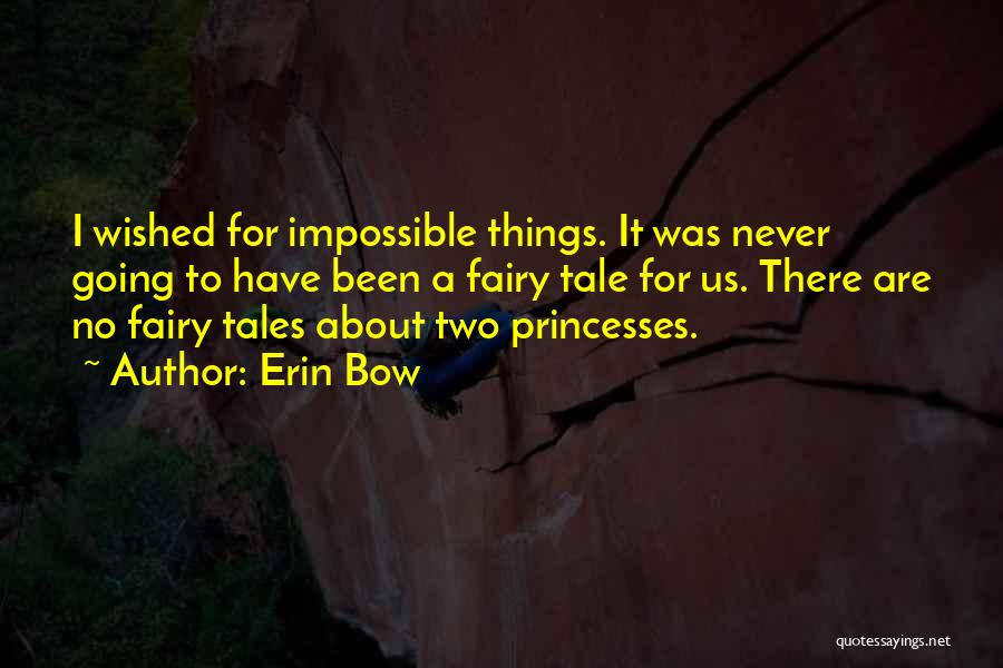 Erin Bow Quotes: I Wished For Impossible Things. It Was Never Going To Have Been A Fairy Tale For Us. There Are No