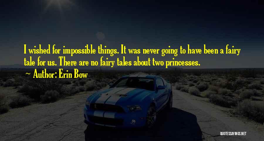 Erin Bow Quotes: I Wished For Impossible Things. It Was Never Going To Have Been A Fairy Tale For Us. There Are No