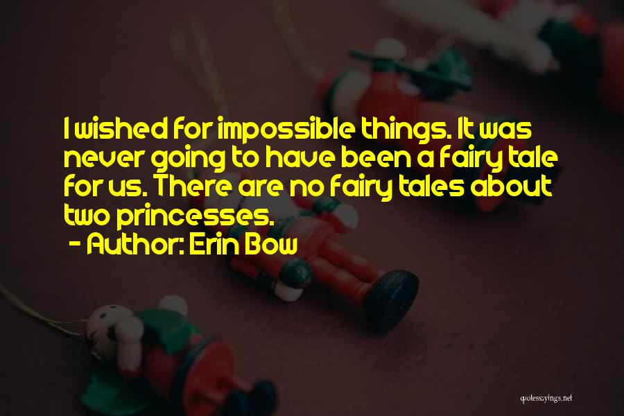 Erin Bow Quotes: I Wished For Impossible Things. It Was Never Going To Have Been A Fairy Tale For Us. There Are No