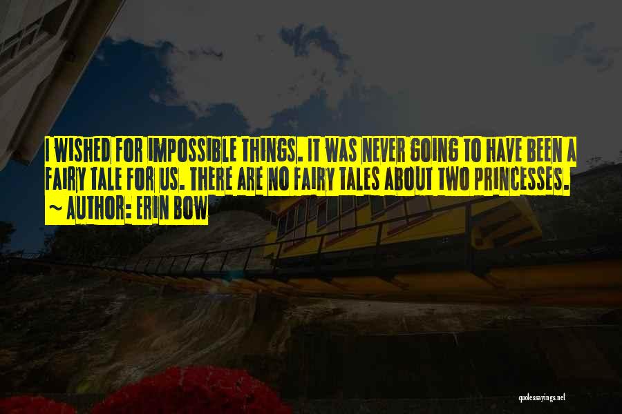 Erin Bow Quotes: I Wished For Impossible Things. It Was Never Going To Have Been A Fairy Tale For Us. There Are No