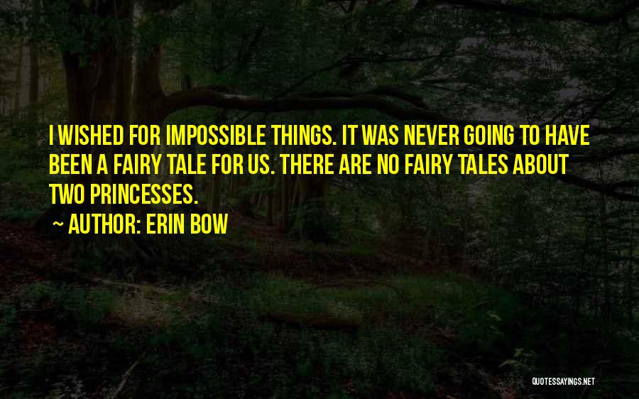 Erin Bow Quotes: I Wished For Impossible Things. It Was Never Going To Have Been A Fairy Tale For Us. There Are No