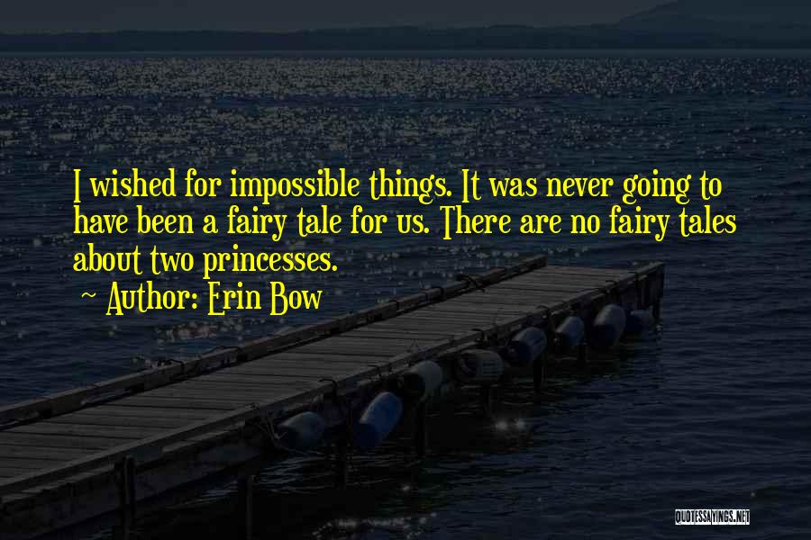 Erin Bow Quotes: I Wished For Impossible Things. It Was Never Going To Have Been A Fairy Tale For Us. There Are No