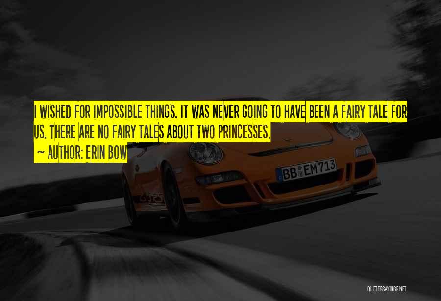 Erin Bow Quotes: I Wished For Impossible Things. It Was Never Going To Have Been A Fairy Tale For Us. There Are No