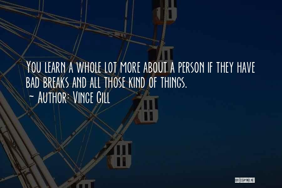 Vince Gill Quotes: You Learn A Whole Lot More About A Person If They Have Bad Breaks And All Those Kind Of Things.
