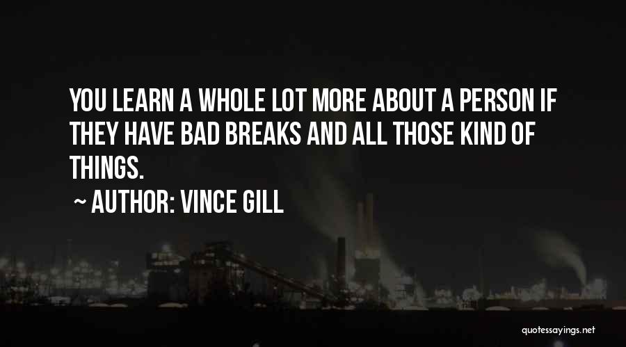 Vince Gill Quotes: You Learn A Whole Lot More About A Person If They Have Bad Breaks And All Those Kind Of Things.