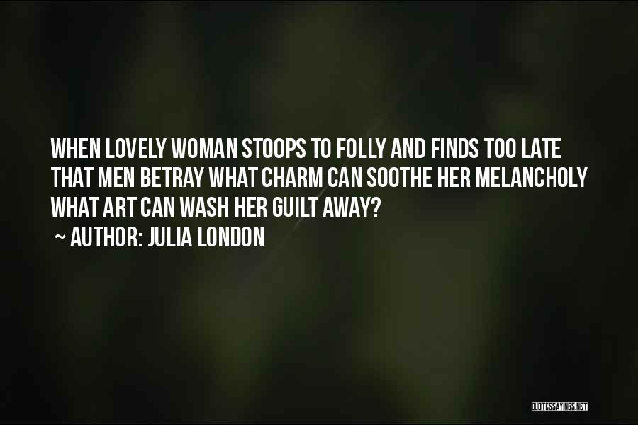 Julia London Quotes: When Lovely Woman Stoops To Folly And Finds Too Late That Men Betray What Charm Can Soothe Her Melancholy What