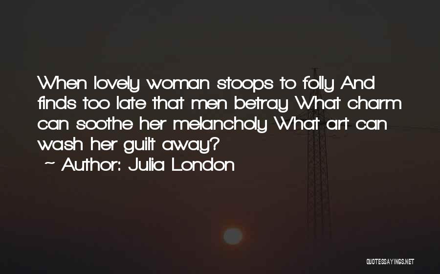 Julia London Quotes: When Lovely Woman Stoops To Folly And Finds Too Late That Men Betray What Charm Can Soothe Her Melancholy What