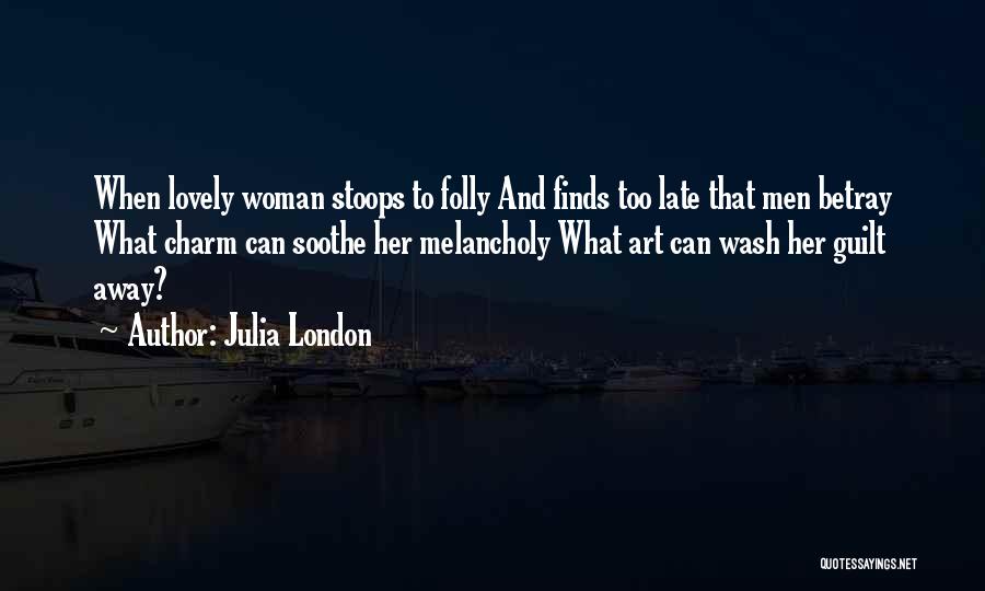 Julia London Quotes: When Lovely Woman Stoops To Folly And Finds Too Late That Men Betray What Charm Can Soothe Her Melancholy What