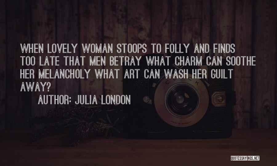Julia London Quotes: When Lovely Woman Stoops To Folly And Finds Too Late That Men Betray What Charm Can Soothe Her Melancholy What