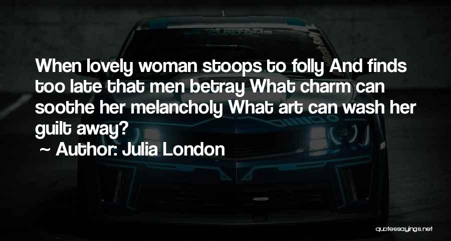 Julia London Quotes: When Lovely Woman Stoops To Folly And Finds Too Late That Men Betray What Charm Can Soothe Her Melancholy What