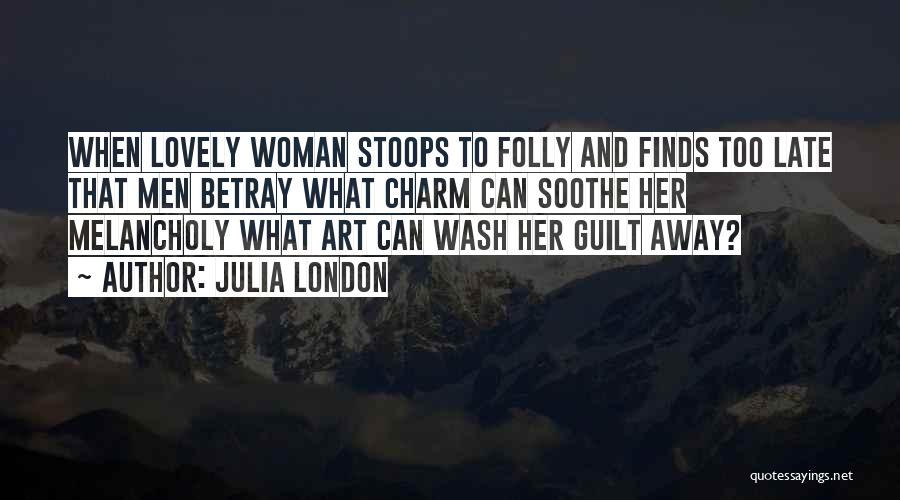 Julia London Quotes: When Lovely Woman Stoops To Folly And Finds Too Late That Men Betray What Charm Can Soothe Her Melancholy What