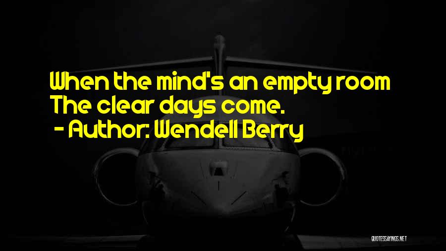 Wendell Berry Quotes: When The Mind's An Empty Room The Clear Days Come.