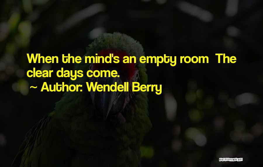 Wendell Berry Quotes: When The Mind's An Empty Room The Clear Days Come.