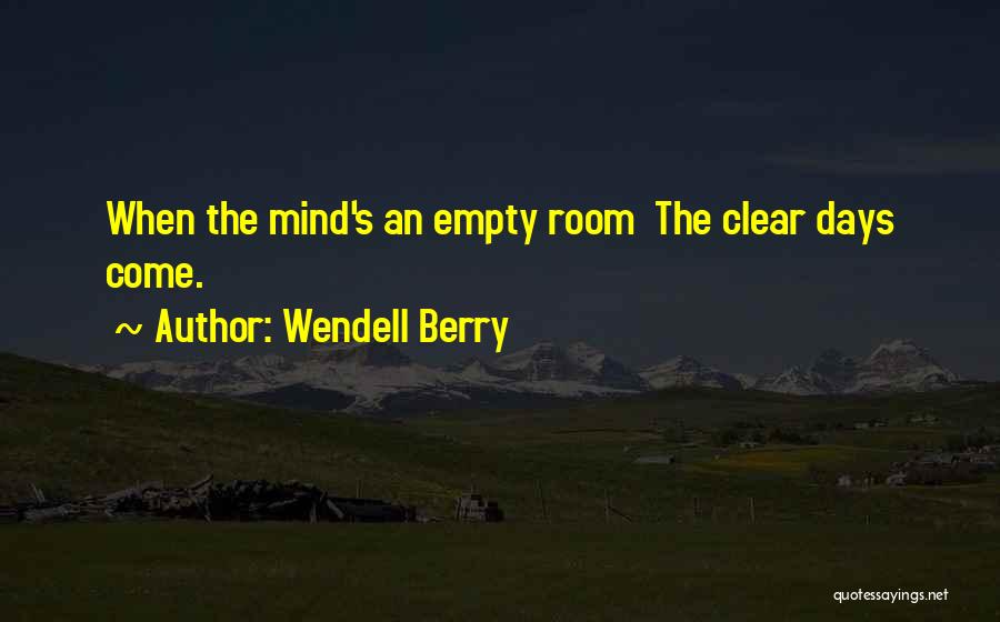 Wendell Berry Quotes: When The Mind's An Empty Room The Clear Days Come.