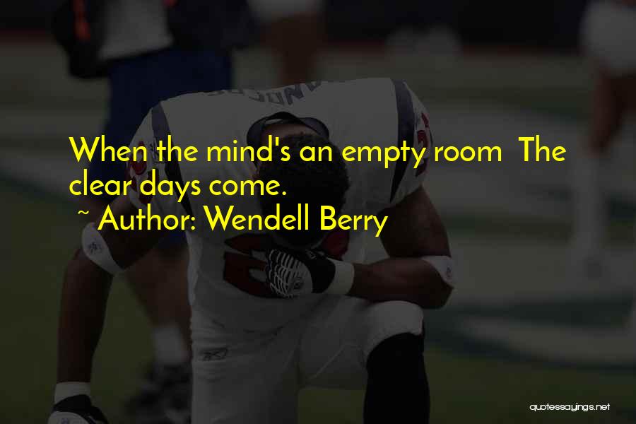 Wendell Berry Quotes: When The Mind's An Empty Room The Clear Days Come.