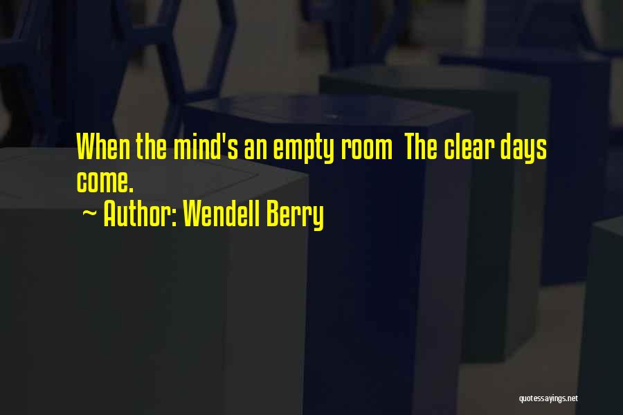 Wendell Berry Quotes: When The Mind's An Empty Room The Clear Days Come.