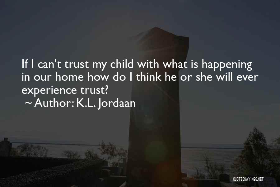 K.L. Jordaan Quotes: If I Can't Trust My Child With What Is Happening In Our Home How Do I Think He Or She