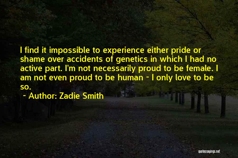 Zadie Smith Quotes: I Find It Impossible To Experience Either Pride Or Shame Over Accidents Of Genetics In Which I Had No Active