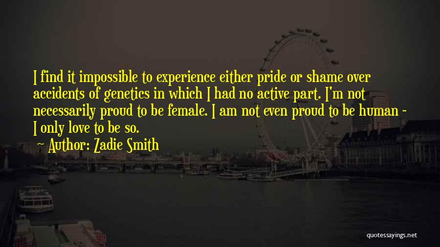 Zadie Smith Quotes: I Find It Impossible To Experience Either Pride Or Shame Over Accidents Of Genetics In Which I Had No Active